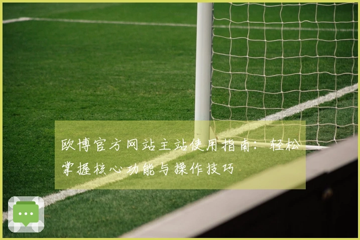 欧博官方网站主站使用指南：轻松掌握核心功能与操作技巧