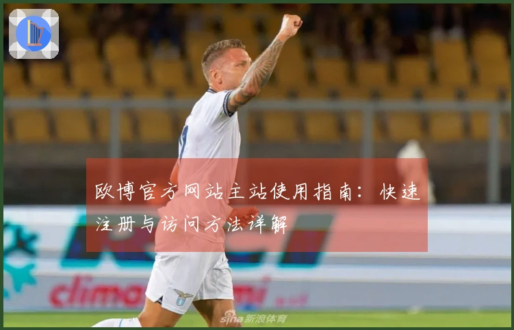 欧博官方网站主站使用指南：快速注册与访问方法详解