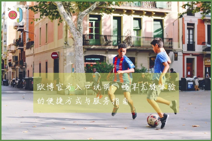 欧博官方入口说明：畅享无缝体验的便捷方式与服务指南
