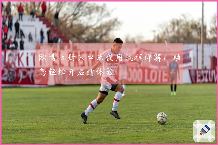 欧博注册入口及使用流程详解，助您轻松开启新体验