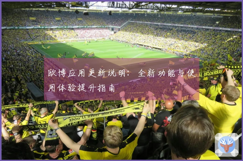 欧博应用更新说明：全新功能与使用体验提升指南