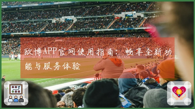 欧博APP官网使用指南：畅享全新功能与服务体验