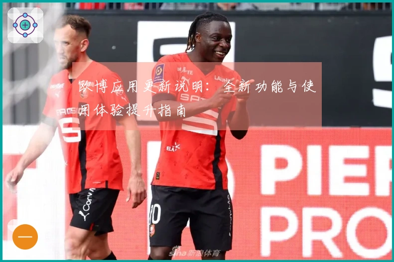 欧博应用更新说明：全新功能与使用体验提升指南