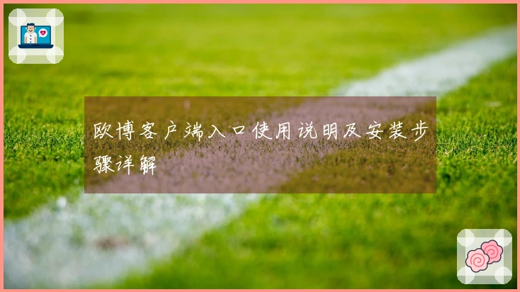 欧博客户端入口使用说明及安装步骤详解
