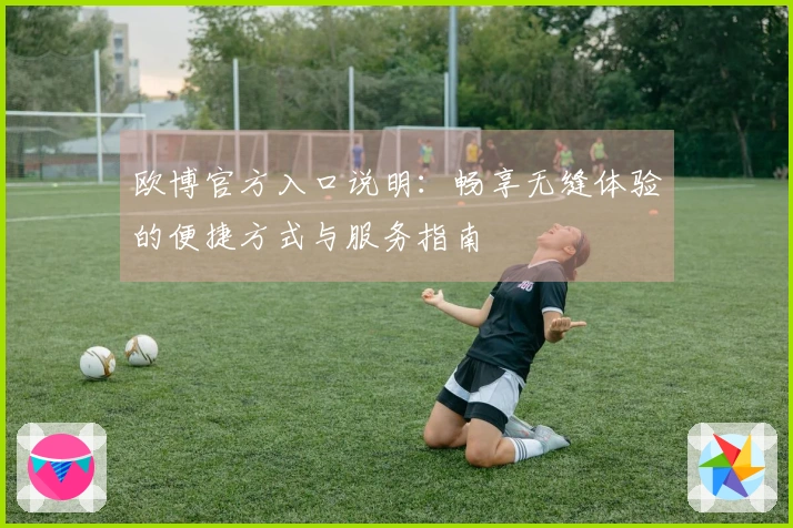 欧博官方入口说明：畅享无缝体验的便捷方式与服务指南