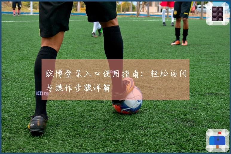 欧博登录入口使用指南：轻松访问与操作步骤详解