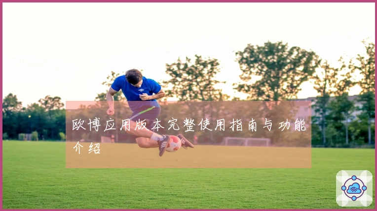 欧博应用版本完整使用指南与功能介绍